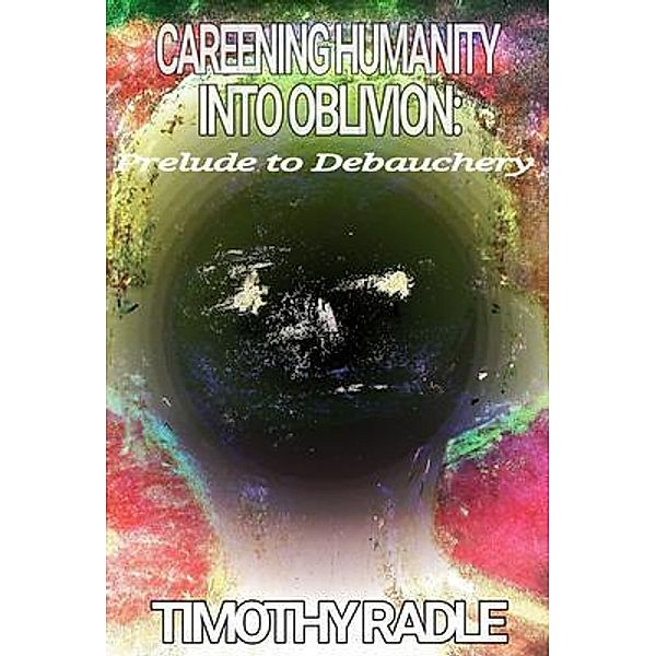 Careening Humanity Into Oblivion, Timothy Radle