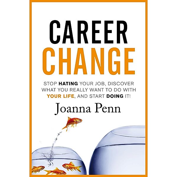 Career Change: Stop hating your job, discover what you really want to do with your life, and start doing it!, Joanna Penn