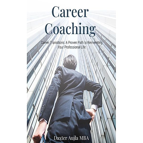 Career Coaching - Career Transitions: A Proven Path to Reinventing Your Professional Life, Adv. Daxter Aujla