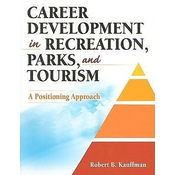 Career Development in Recreation, Parks and Tourism: A Positioning Approach, Robert B. Kauffman