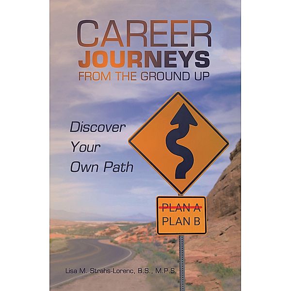 Career Journeys from the Ground Up, Lisa M. Strahs-Lorenc B. S. M. P. S.