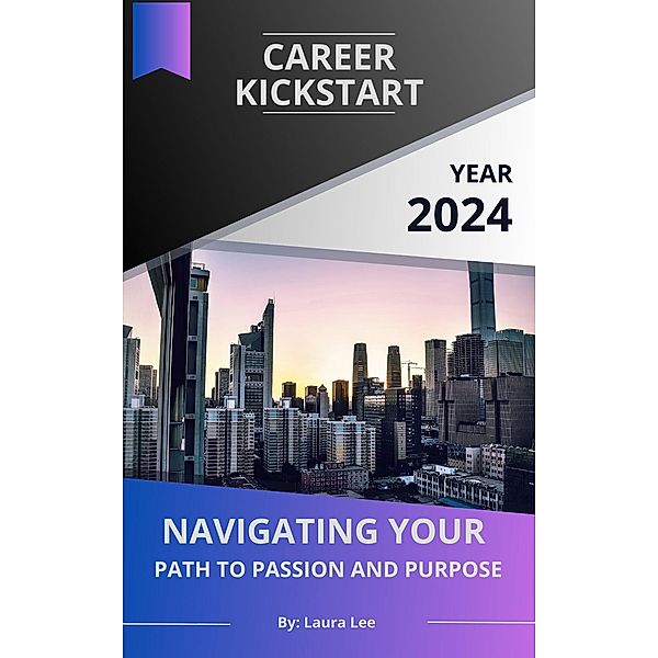 Career Kickstart Navigating Your Path to Passion and Purpose, Laura Lee