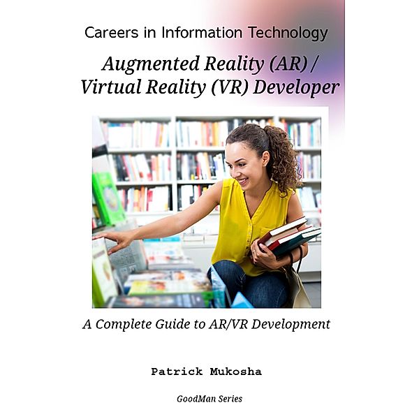 Careers in Information Technology: AR/VR Developer (GoodMan, #1) / GoodMan, Patrick Mukosha