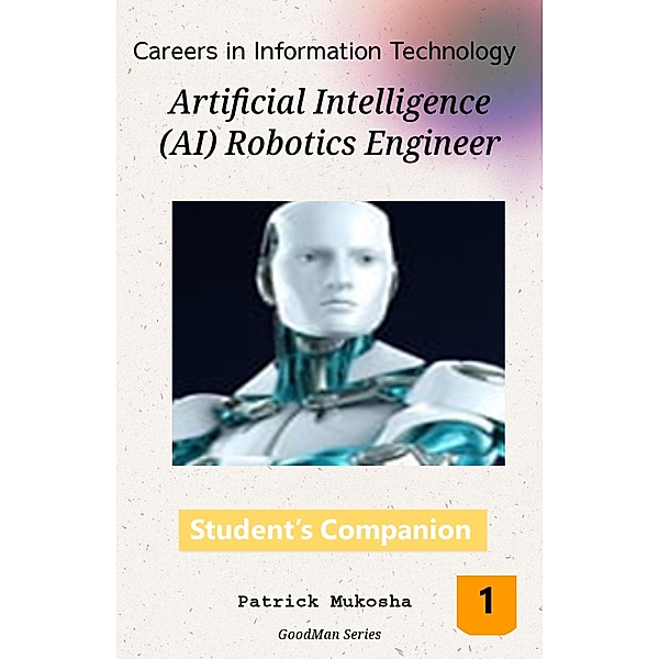 Careers in Information Technology: Artificial Intelligence (AI) Robotics Engineer (GoodMan, #1) / GoodMan, Patrick Mukosha