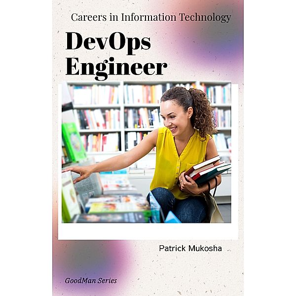 Careers in Information Technology: DevOps Engineer (GoodMan, #1) / GoodMan, Patrick Mukosha