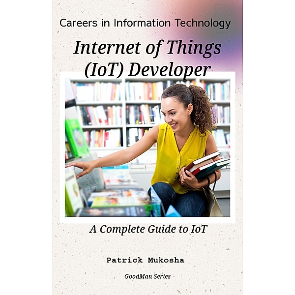 Careers in Information Technology: Internet of Things (IoT) Developer (GoodMan, #1) / GoodMan, Patrick Mukosha