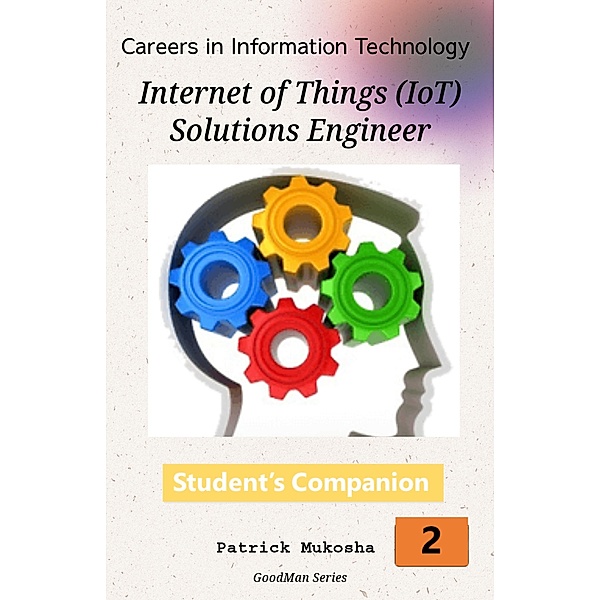Careers in Information Technology: IoT Solutions Engineer (GoodMan, #1) / GoodMan, Patrick Mukosha