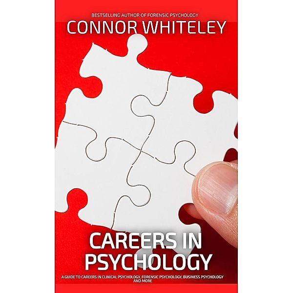 Careers In Psychology: A Guide to Careers In Clinical Psychology, Forensic Psychology, Business Psychology and More (An Introductory Series) / An Introductory Series, Connor Whiteley