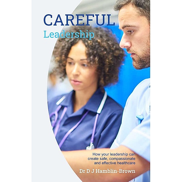 CAREFUL Leadership: How Your Leadership can Create Safe, Compassionate and Effective Healthcare, Dj Hamblin-Brown