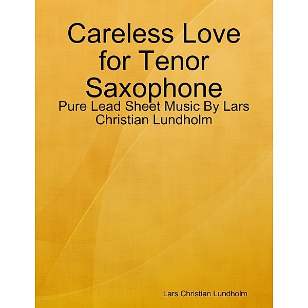 Careless Love for Tenor Saxophone - Pure Lead Sheet Music By Lars Christian Lundholm, Lars Christian Lundholm