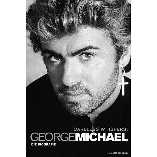 Careless Whispers: George Michael, Robert Steele