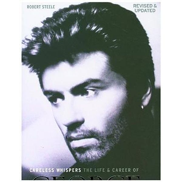 Careless Whispers: The Life & Career of George Michael, Robert Steele