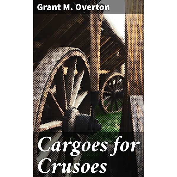 Cargoes for Crusoes, Grant M. Overton