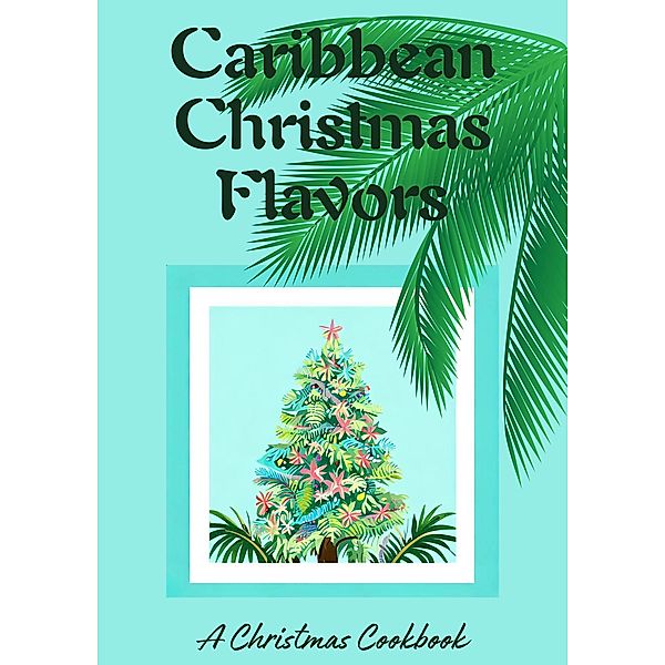 Caribbean Christmas Flavors: A Christmas Cookbook, Coledown Kitchen