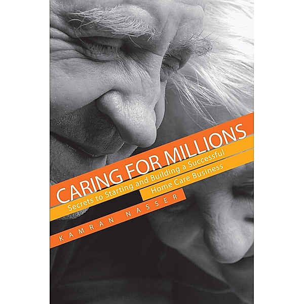 Caring for Millions: Secrets to Starting and Building a Successful Home Care Business, Kamran Nasser