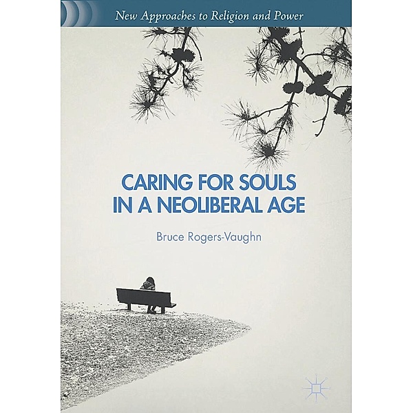 Caring for Souls in a Neoliberal Age / New Approaches to Religion and Power, Bruce Rogers-Vaughn