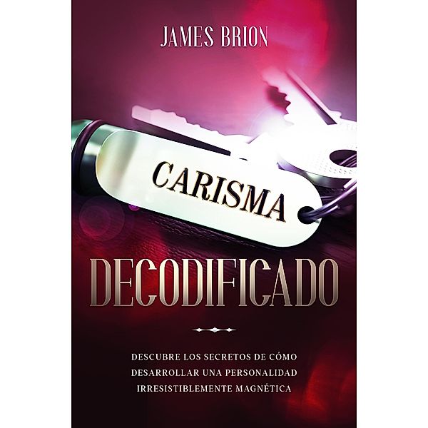 Carisma Decodificado: Descubre los secretos de cómo desarrollar una personalidad irresistiblemente magnética, James Brion