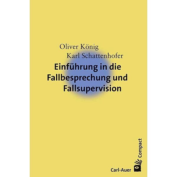 Carl-Auer Compact / Einführung in die Fallbesprechung und Fallsupervision, Oliver König, Karl Schattenhofer