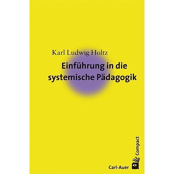 Carl-Auer Compact / Einführung in die systemische Pädagogik, Karl L. Holtz