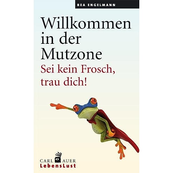 Carl-Auer LebensLust / Willkommen in der Mutzone, Bea Engelmann