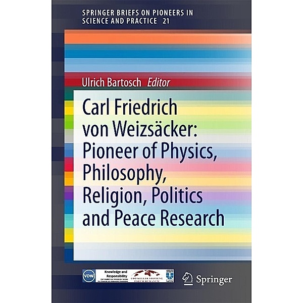 Carl Friedrich von Weizsäcker: Pioneer of Physics, Philosophy, Religion, Politics and Peace Research / SpringerBriefs on Pioneers in Science and Practice Bd.21