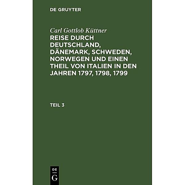 Carl Gottlob Küttner: Reise durch Deutschland, Dänemark, Schweden, Norwegen und einen Theil von Italien in den Jahren 1797, 1798, 1799. Teil 3, Carl Gottlob Küttner