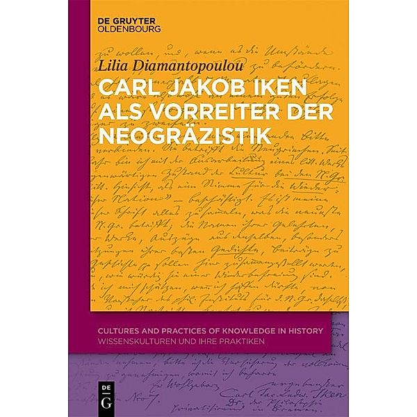Carl Jakob Iken als Vorreiter der Neogräzistik / Cultures and Practices of Knowledge in History Bd.3, Lilia Diamantopoulou