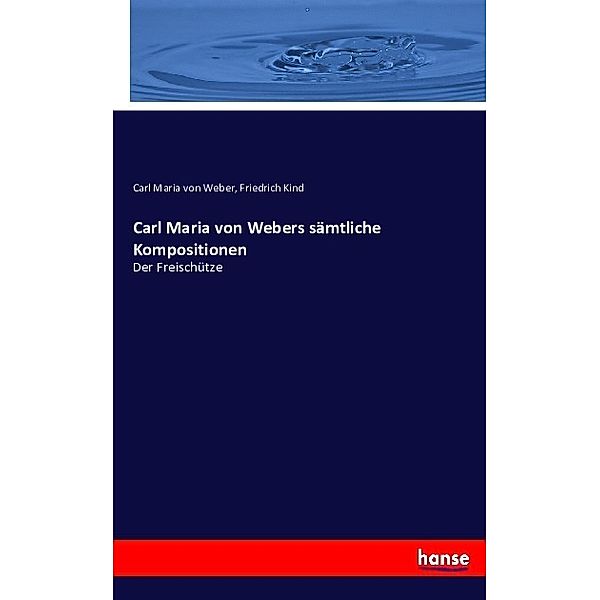 Carl Maria von Webers sämtliche Kompositionen, Carl Maria von Weber, Friedrich Kind