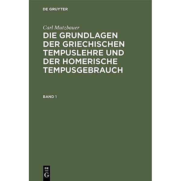 Carl Mutzbauer: Die Grundlagen der griechischen Tempuslehre und der homerische Tempusgebrauch. Band 1, Carl Mutzbauer