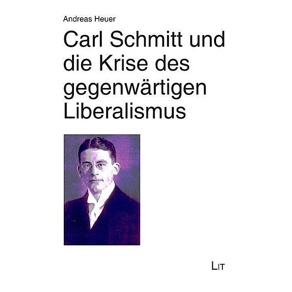 Carl Schmitt und die Krise des gegenwärtigen Liberalismus, Andreas Heuer