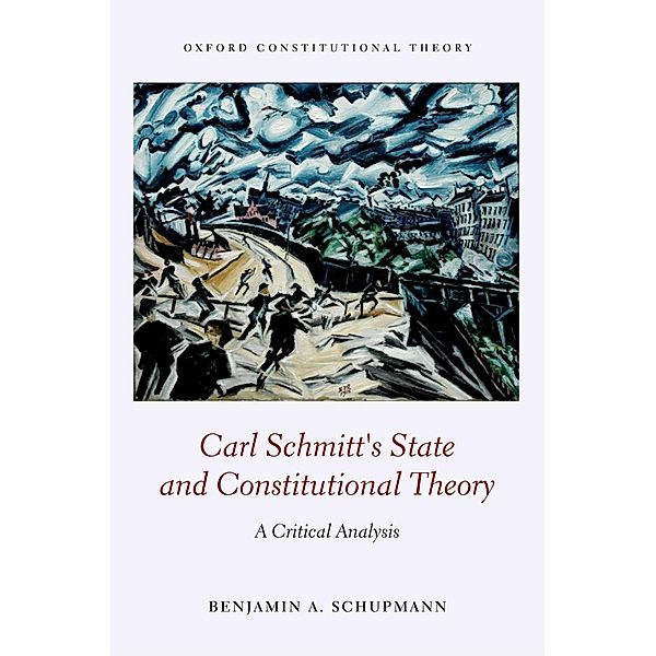 Carl Schmitt's State and Constitutional Theory / Oxford Constitutional Theory, Benjamin A. Schupmann