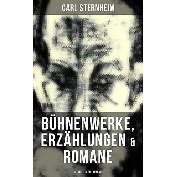 Carl Sternheim: Bühnenwerke, Erzählungen & Romane (30 Titel in einem Band), Carl Sternheim