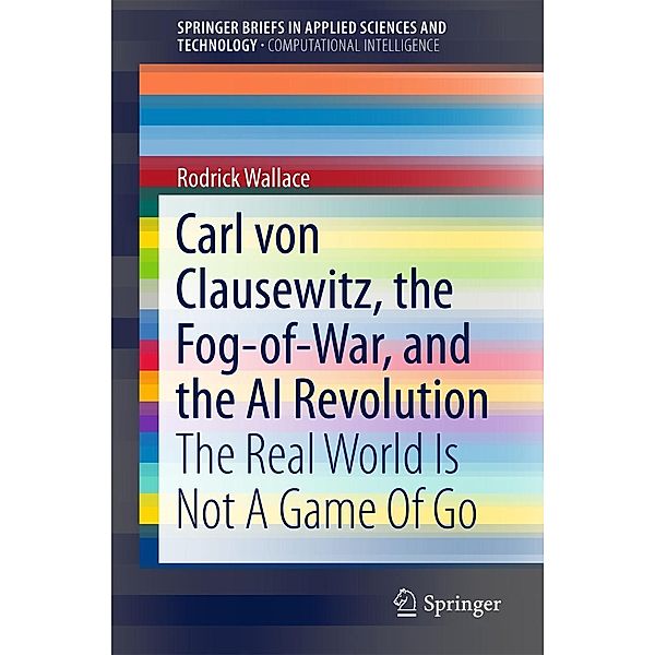 Carl von Clausewitz, the Fog-of-War, and the AI Revolution / SpringerBriefs in Applied Sciences and Technology, Rodrick Wallace