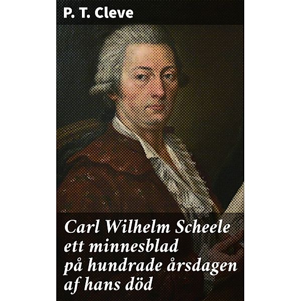 Carl Wilhelm Scheele ett minnesblad på hundrade årsdagen af hans död, P. T. Cleve