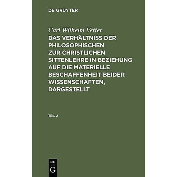 Carl Wilhelm Vetter: Das Verhältniss der philosophischen zur christlichen Sittenlehre in Beziehung auf die materielle Beschaffenheit beider Wissenschaften, dargestellt. Teil 2, Carl Wilhelm Vetter