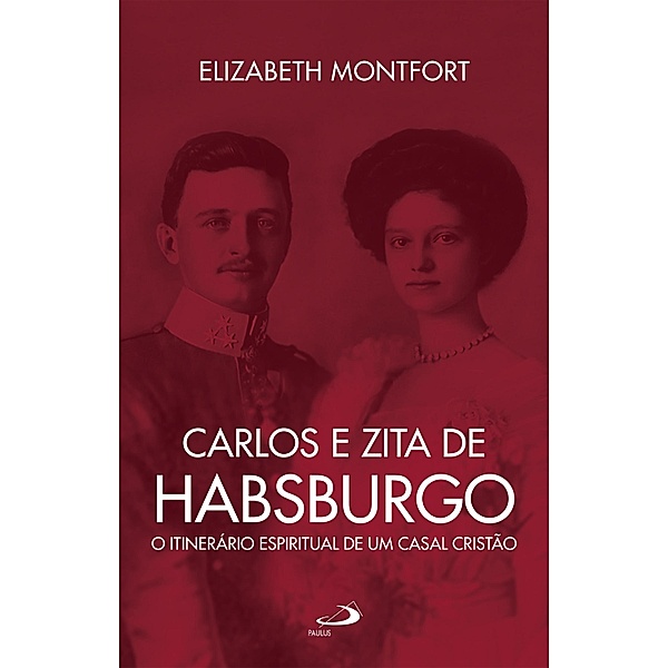Carlos e Zita de Habsburgo - O Itinerário espiritual de um casal cristão / Hagiografia, Elizabeth Montfort
