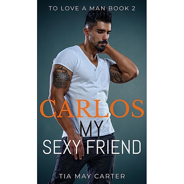 Carlos My Sexy Friend (To Love a Man, #2) / To Love a Man, Tia May Carter