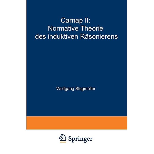 Carnap II: Normative Theorie des induktiven Räsonierens / Probleme und Resultate der Wissenschaftstheorie und Analytischen Philosophie Bd.4 / C, Wolfgang Stegmüller