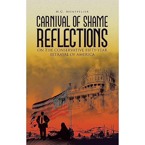 Carnival of Shame                                                                                Reflections on the Conservative                                                                        Fifty-Year Betrayal of America, M. G. Montpelier