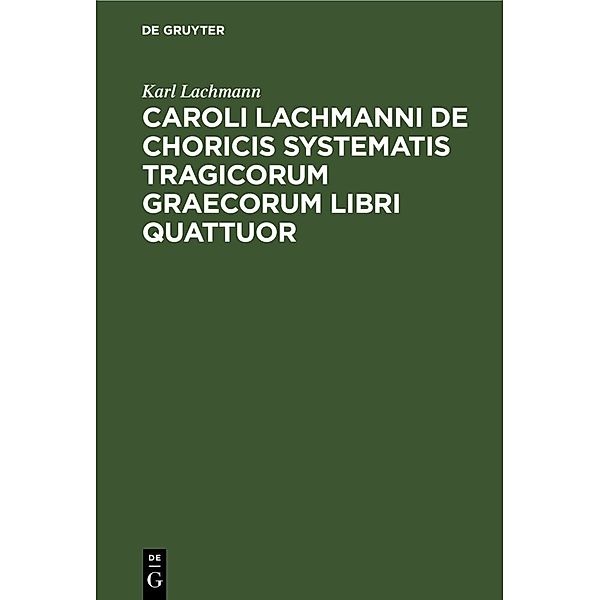 Caroli Lachmanni De choricis systematis tragicorum graecorum libri quattuor, Karl Lachmann