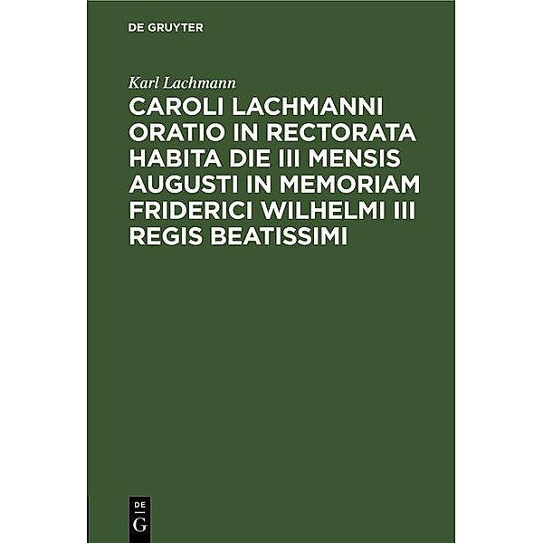 Caroli Lachmanni Oratio in rectorata habita die III mensis Augusti in memoriam Friderici Wilhelmi III Regis beatissimi, Karl Lachmann