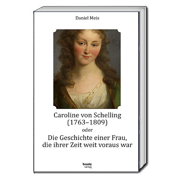 Caroline von Schelling (1763-1809) oder Die Geschichte einer Frau, die ihrer Zeit weit voraus war, Daniel Meis