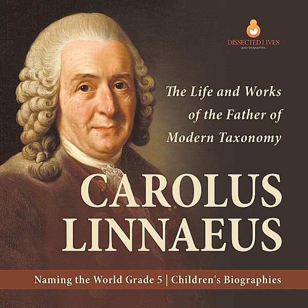 Carolus Linnaeus : The Life and Works of the Father of Modern Taxonomy | Naming the World Grade 5 | Children's Biographies, Dissected Lives