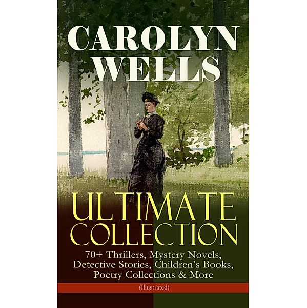 CAROLYN WELLS Ultimate Collection - 70+ Thrillers, Mystery Novels, Detective Stories, Carolyn Wells