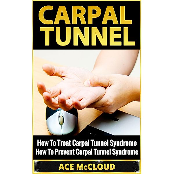 Carpal Tunnel: How To Treat Carpal Tunnel Syndrome: How To Prevent Carpal Tunnel Syndrome, Ace Mccloud