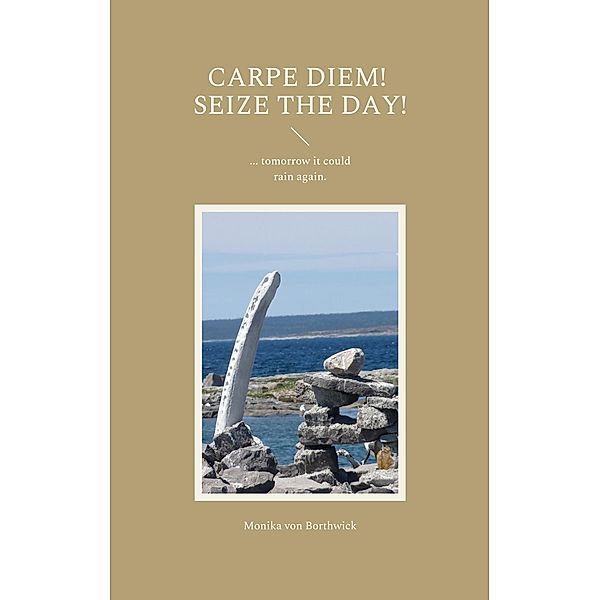 Carpe Diem! Seize the day!, Monika von Borthwick