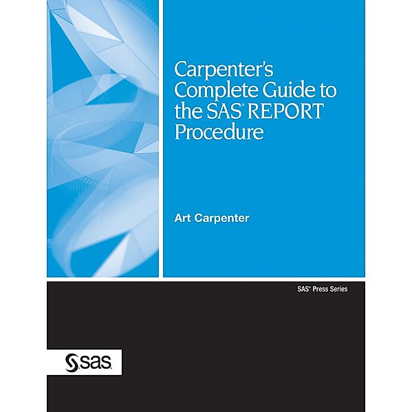 Carpenter's Complete Guide to the SAS REPORT Procedure, Art Carpenter