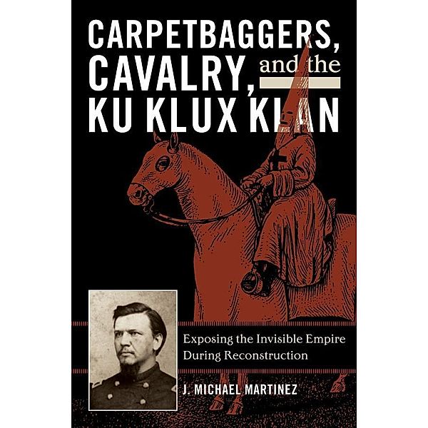 Carpetbaggers, Cavalry, and the Ku Klux Klan / The American Crisis Series: Books on the Civil War Era, J. Michael Martinez