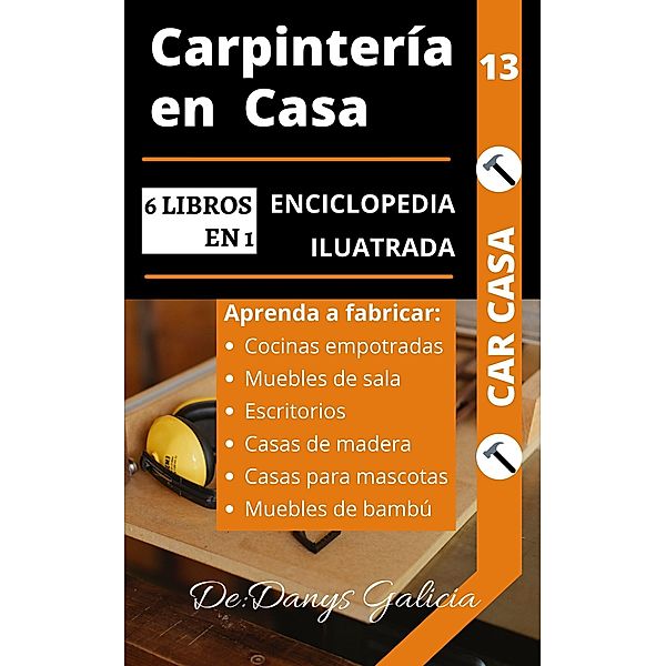 Carpintería en casa, 6 libros en 1. enciclopedia ilustrada: aprenda a fabricar cocinas empotradas, muebles de sala, escritorios, casas de madera, casas para mascotas y muebles de bambú. / Carpintería en Casa, Danys Galicia