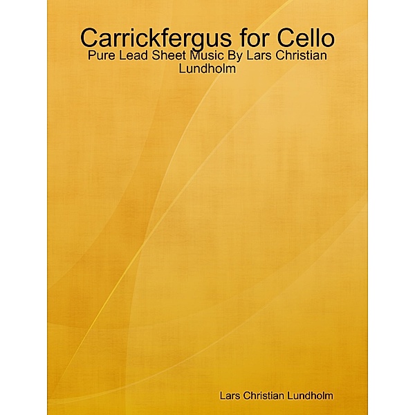 Carrickfergus for Cello - Pure Lead Sheet Music By Lars Christian Lundholm, Lars Christian Lundholm
